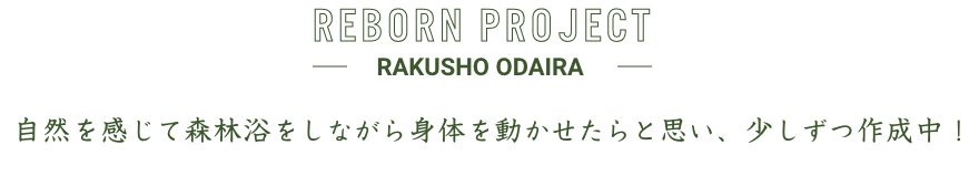 REBORN PROJECT -RAKUSHO ODAIRA- 自然を感じて森林浴をしながら身体を動かせたらと思い、少しずつ作成中!